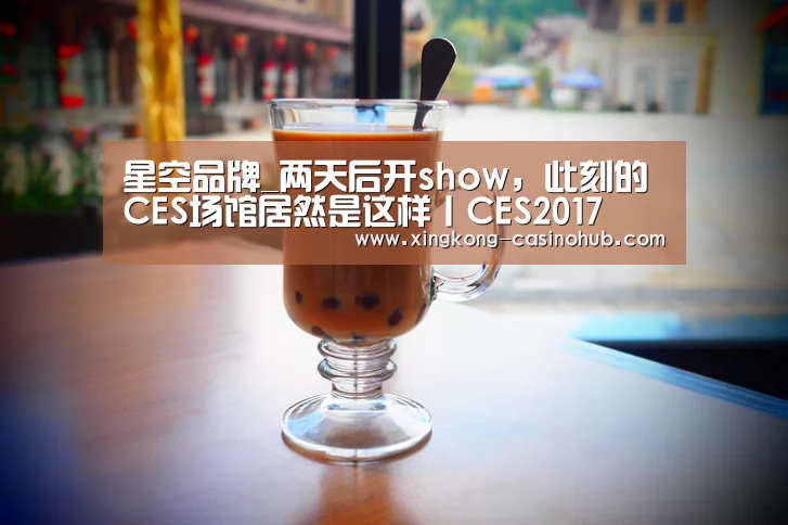 星空品牌_两天后开show，此刻的CES场馆居然是这样丨CES2017